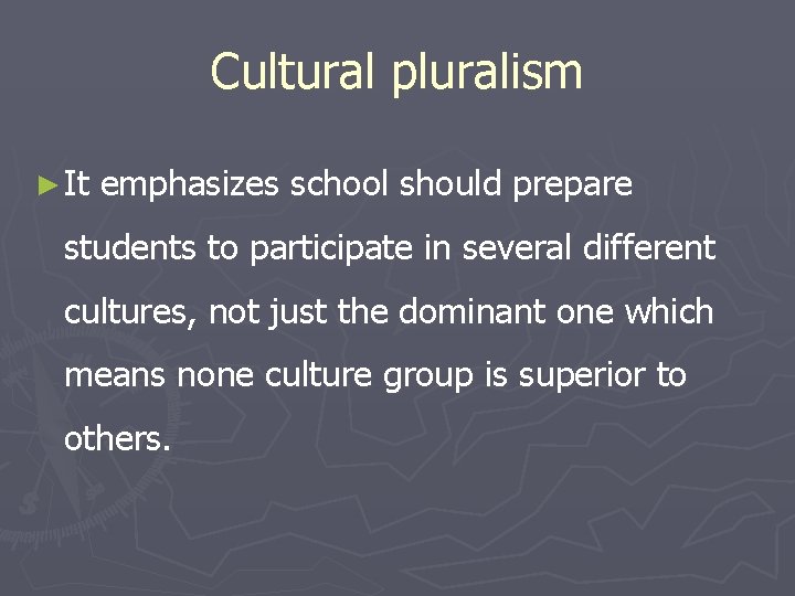 Cultural pluralism ► It emphasizes school should prepare students to participate in several different