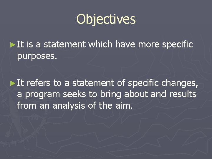 Objectives ► It is a statement which have more specific purposes. ► It refers