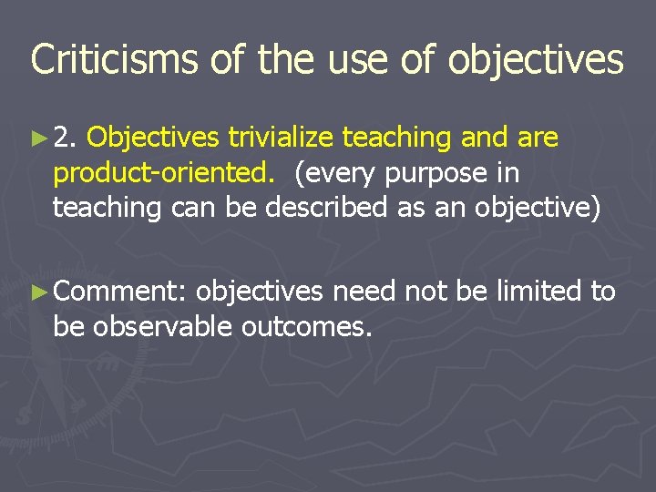 Criticisms of the use of objectives ► 2. Objectives trivialize teaching and are product-oriented.