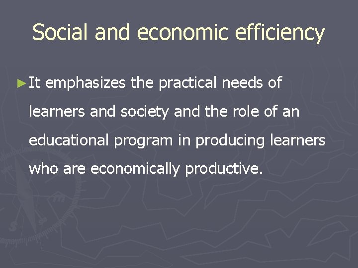 Social and economic efficiency ► It emphasizes the practical needs of learners and society