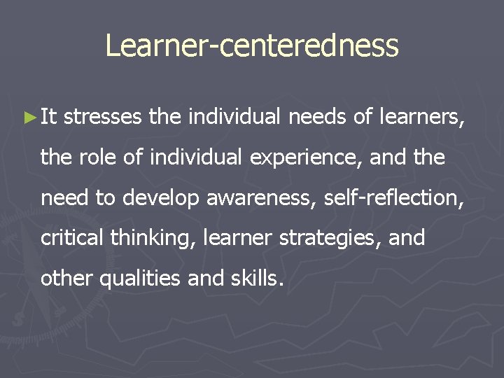 Learner-centeredness ► It stresses the individual needs of learners, the role of individual experience,