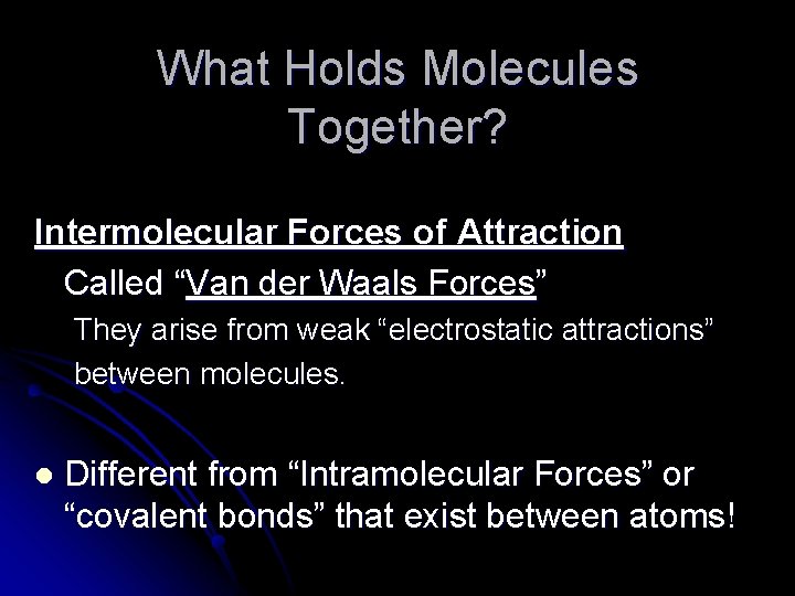 What Holds Molecules Together? Intermolecular Forces of Attraction Called “Van der Waals Forces” They