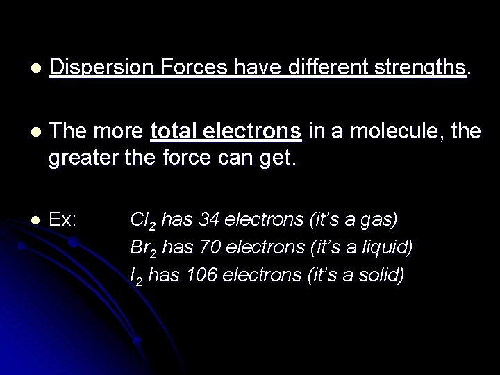 l Dispersion Forces have different strengths. l The more total electrons in a molecule,