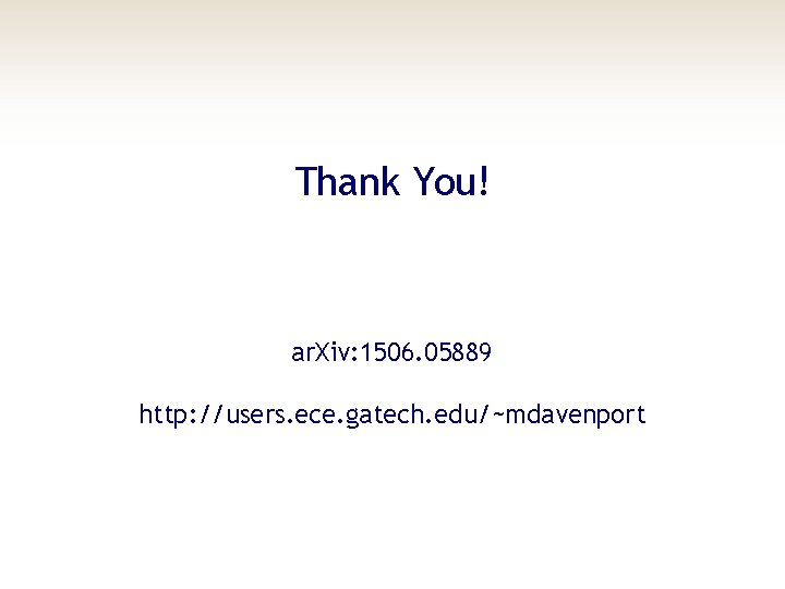 Thank You! ar. Xiv: 1506. 05889 http: //users. ece. gatech. edu/~mdavenport 