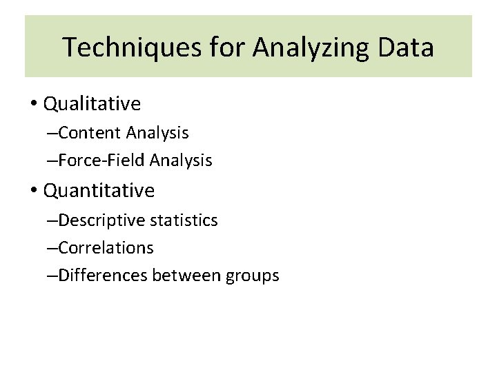 Techniques for Analyzing Data • Qualitative –Content Analysis –Force-Field Analysis • Quantitative –Descriptive statistics