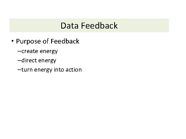 Data Feedback • Purpose of Feedback – create energy – direct energy – turn