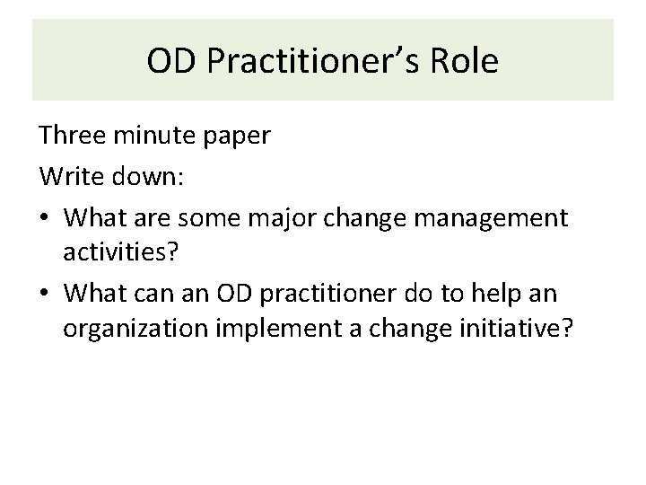 OD Practitioner’s Role Three minute paper Write down: • What are some major change