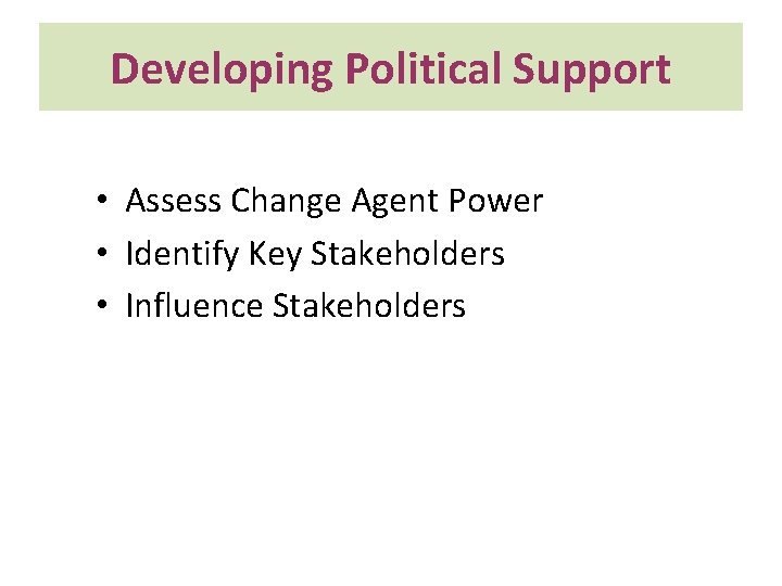 Developing Political Support • Assess Change Agent Power • Identify Key Stakeholders • Influence