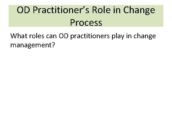 OD Practitioner’s Role in Change Process What roles can OD practitioners play in change