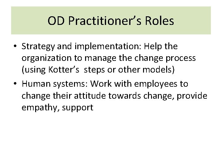 OD Practitioner’s Roles • Strategy and implementation: Help the organization to manage the change