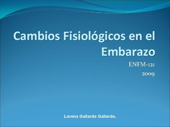 Cambios Fisiológicos en el Embarazo ENFM-121 2009 Lorena Gallardo. 