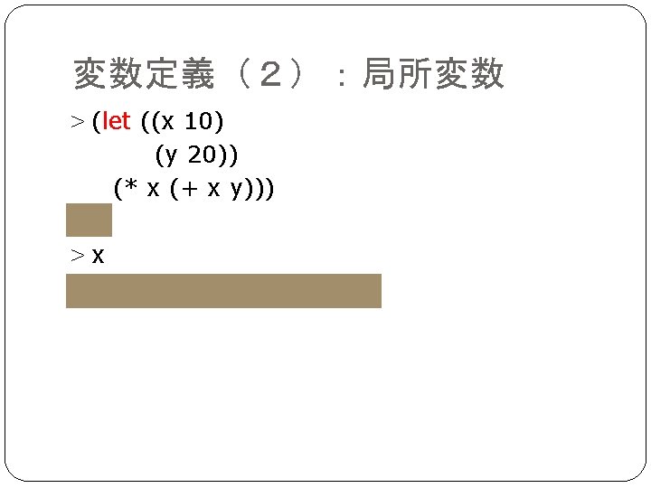 変数定義（２）：局所変数 > (let ((x 10) (y 20)) (* x (+ x y))) 300 >x