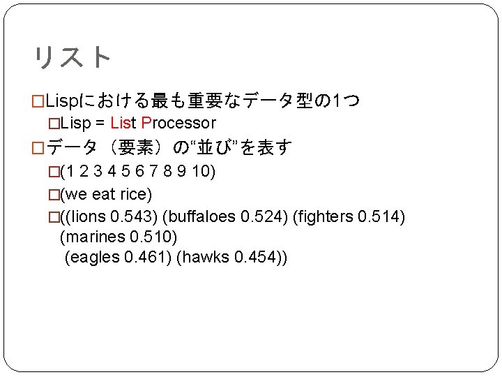 リスト �Lispにおける最も重要なデータ型の 1つ �Lisp = List Processor �データ（要素）の“並び”を表す �(1 2 3 4 5 6