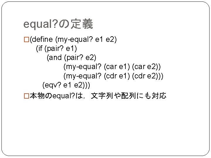 equal? の定義 �(define (my-equal? e 1 e 2) (if (pair? e 1) (and (pair?