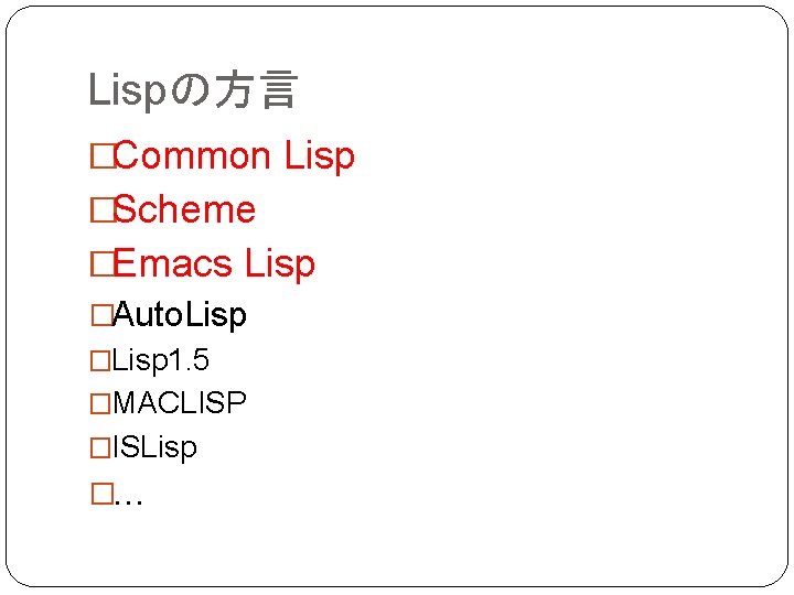 Lispの方言 �Common Lisp �Scheme �Emacs Lisp �Auto. Lisp �Lisp 1. 5 �MACLISP �ISLisp �…