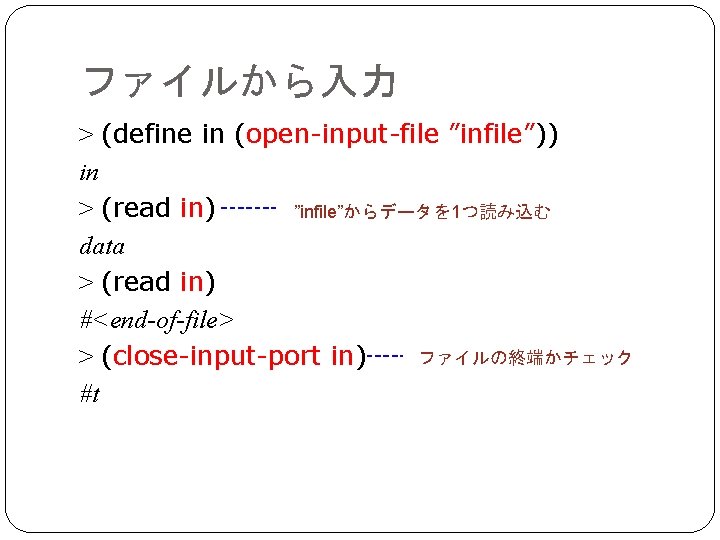 ファイルから入力 > (define in (open-input-file ”infile”)) in > (read in) ”infile”からデータを 1つ読み込む data >