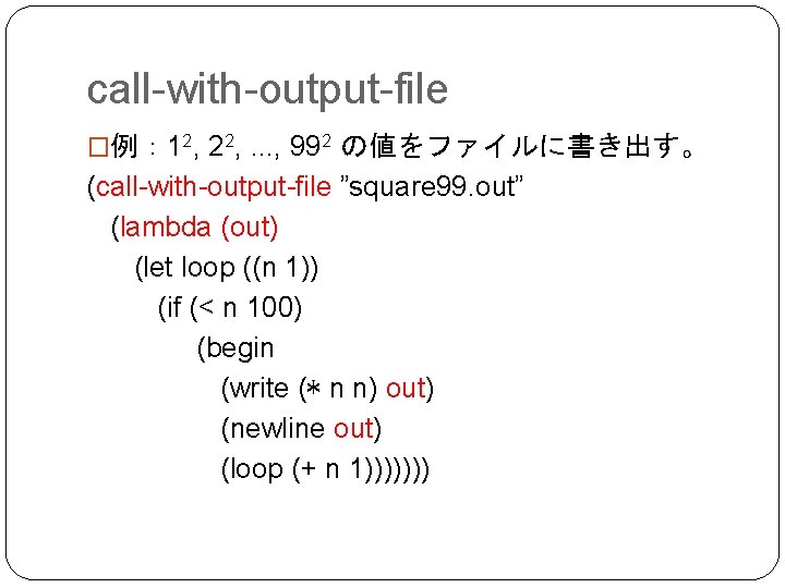 call-with-output-file �例： 12, 22, . . . , 992 の値をファイルに書き出す。 (call-with-output-file ”square 99. out”