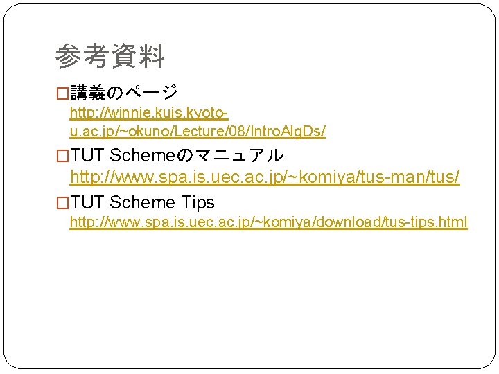 参考資料 �講義のページ http: //winnie. kuis. kyotou. ac. jp/~okuno/Lecture/08/Intro. Alg. Ds/ �TUT Schemeのマニュアル http: //www.