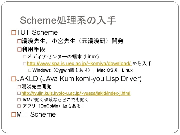 Scheme処理系の入手 �TUT-Scheme �湯淺先生，小宮先生（元湯淺研）開発 �利用手段 �メディアセンターの端末 (Linux) �http: //www. spa. is. uec. ac. jp/~komiya/download/ から入手