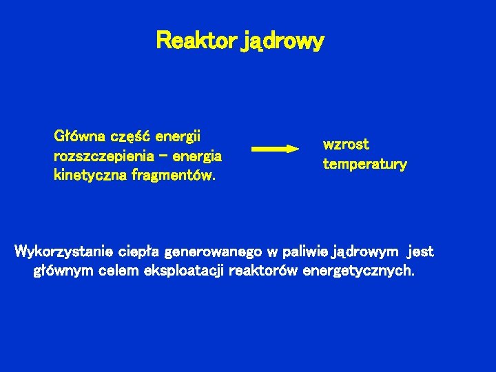 Reaktor jądrowy Główna część energii rozszczepienia - energia kinetyczna fragmentów. wzrost temperatury Wykorzystanie ciepła