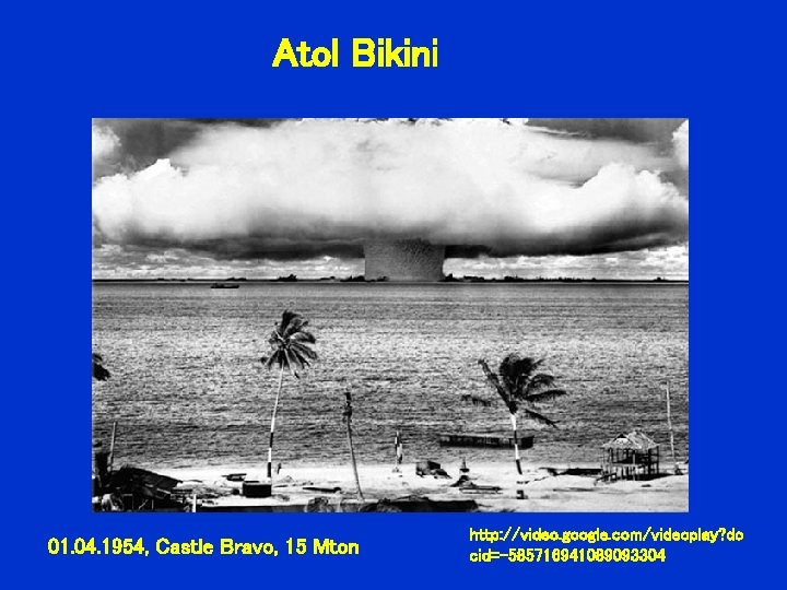 Atol Bikini 01. 04. 1954, Castle Bravo, 15 Mton http: //video. google. com/videoplay? do