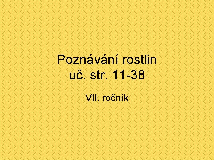 Poznávání rostlin uč. str. 11 -38 VII. ročník 