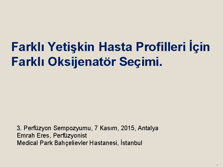 Farklı Yetişkin Hasta Profilleri İçin Farklı Oksijenatör Seçimi. 3. Perfüzyon Sempozyumu, 7 Kasım, 2015,