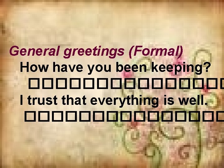 General greetings (Formal) How have you been keeping? �������� I trust that everything is