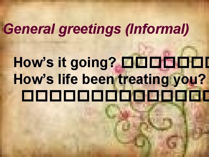 General greetings (Informal) How’s it going? ������� How’s life been treating you? ������� 
