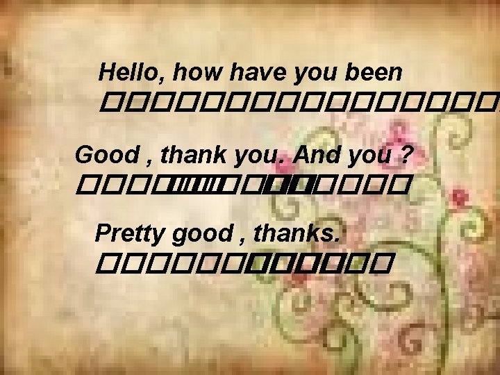 Hello, how have you been ��������� Good , thank you. And you ? ������