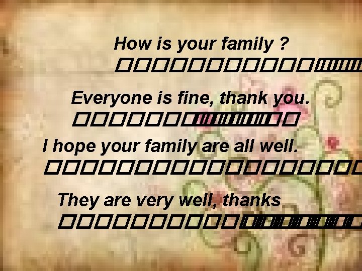 How is your family ? ������� ��� Everyone is fine, thank you. ������ I