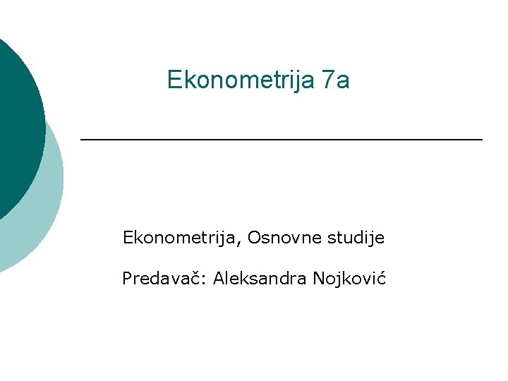 Ekonometrija 7 a Ekonometrija, Osnovne studije Predavač: Aleksandra Nojković 