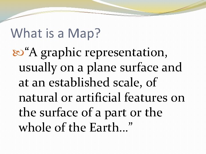 What is a Map? “A graphic representation, usually on a plane surface and at