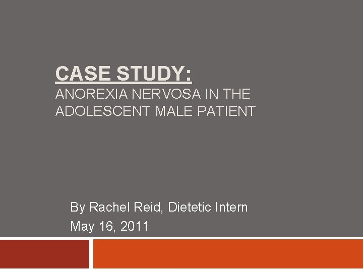 CASE STUDY: ANOREXIA NERVOSA IN THE ADOLESCENT MALE PATIENT By Rachel Reid, Dietetic Intern