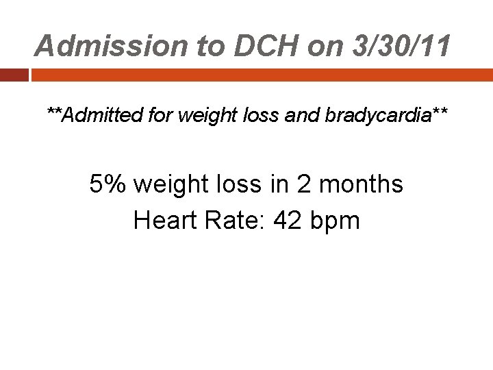 Admission to DCH on 3/30/11 **Admitted for weight loss and bradycardia** 5% weight loss