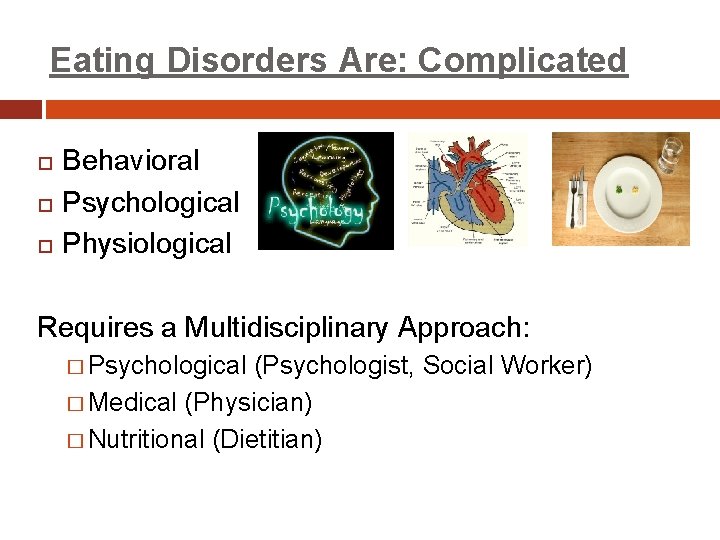 Eating Disorders Are: Complicated Behavioral Psychological Physiological Requires a Multidisciplinary Approach: � Psychological (Psychologist,