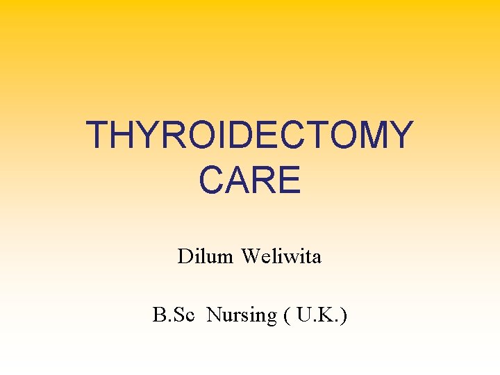 THYROIDECTOMY CARE Dilum Weliwita B. Sc Nursing ( U. K. ) 