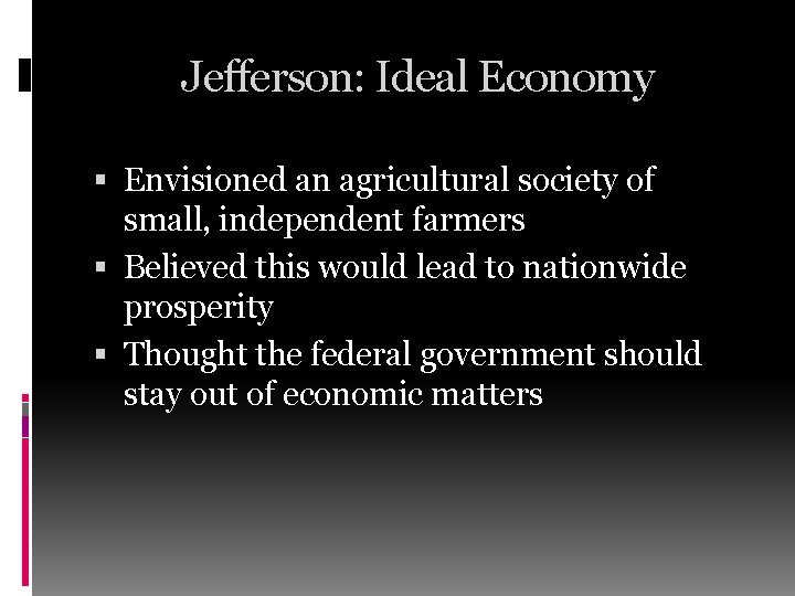 Jefferson: Ideal Economy Envisioned an agricultural society of small, independent farmers Believed this would