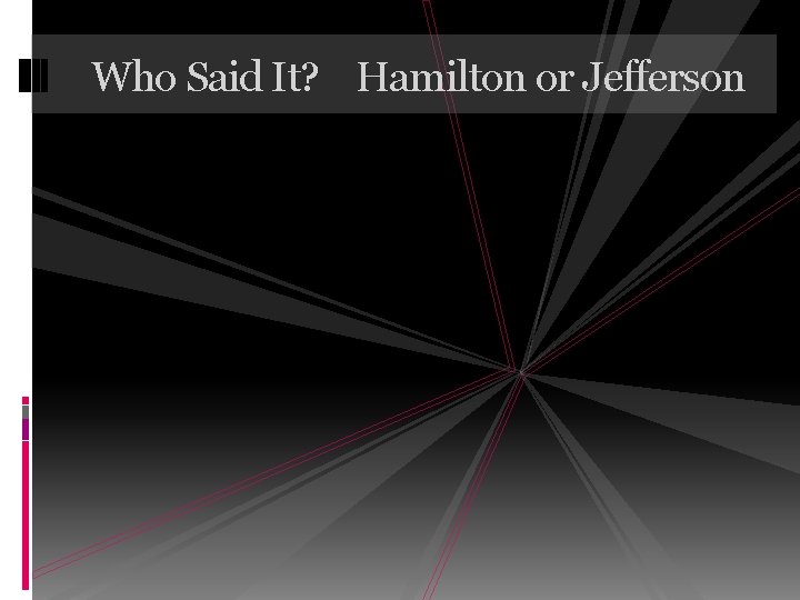 Who Said It? Hamilton or Jefferson 