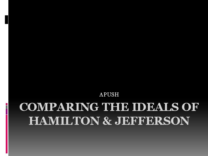 APUSH COMPARING THE IDEALS OF HAMILTON & JEFFERSON 