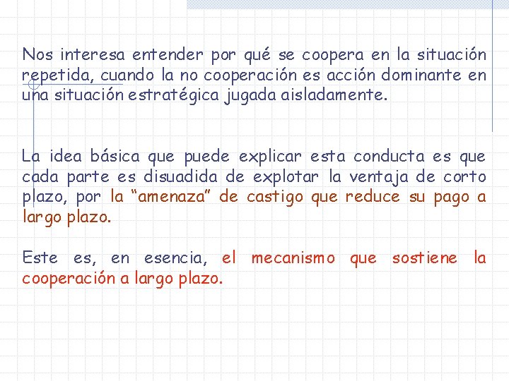 Nos interesa entender por qué se coopera en la situación repetida, cuando la no Nos interesa entender por qué se coopera en la situación repetida, cuando la no