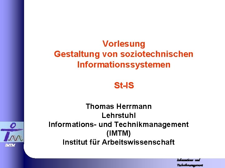 Vorlesung Gestaltung von soziotechnischen Informationssystemen St-IS IMTM Thomas Herrmann Lehrstuhl Informations- und Technikmanagement (IMTM)
