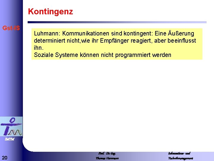 Kontingenz Gst-IS Luhmann: Kommunikationen sind kontingent: Eine Äußerung determiniert nicht, wie ihr Empfänger reagiert,