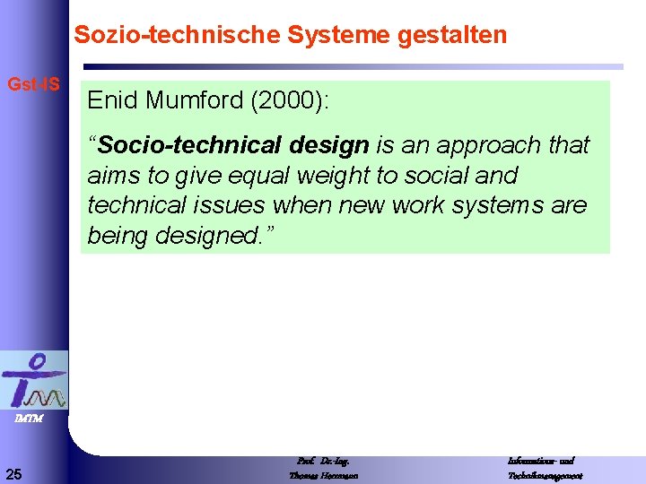 Sozio-technische Systeme gestalten Gst-IS Enid Mumford (2000): “Socio-technical design is an approach that aims