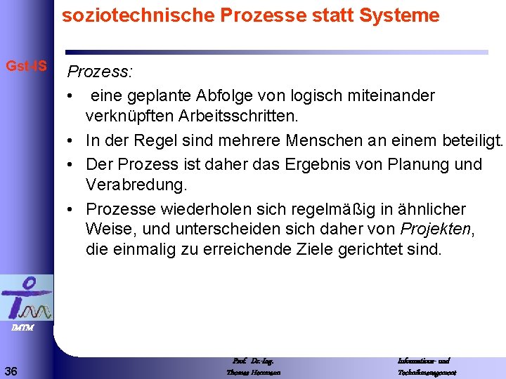 soziotechnische Prozesse statt Systeme Gst-IS Prozess: • eine geplante Abfolge von logisch miteinander verknüpften