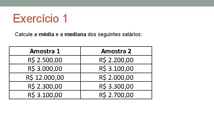 Exercício 1 Calcule a média e a mediana dos seguintes salários: Amostra 1 R$ Exercício 1 Calcule a média e a mediana dos seguintes salários: Amostra 1 R$