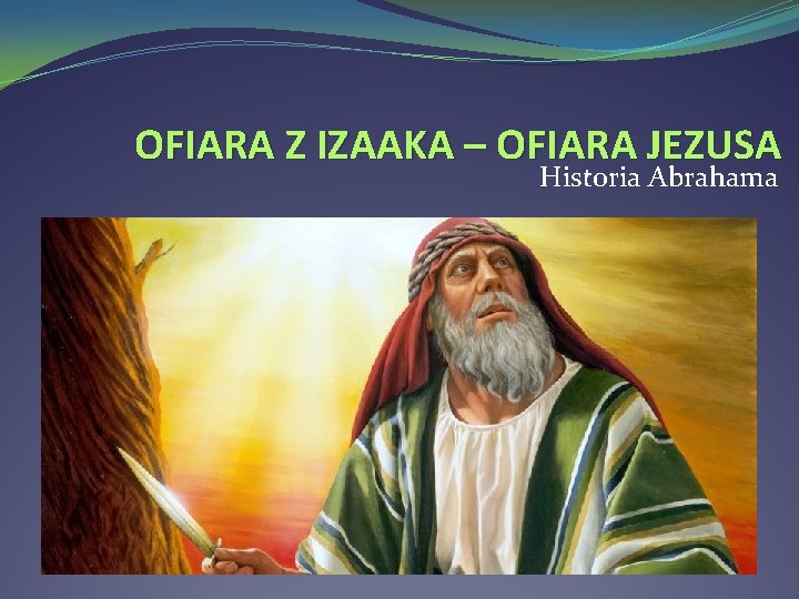 OFIARA Z IZAAKA – OFIARA JEZUSA Historia Abrahama 