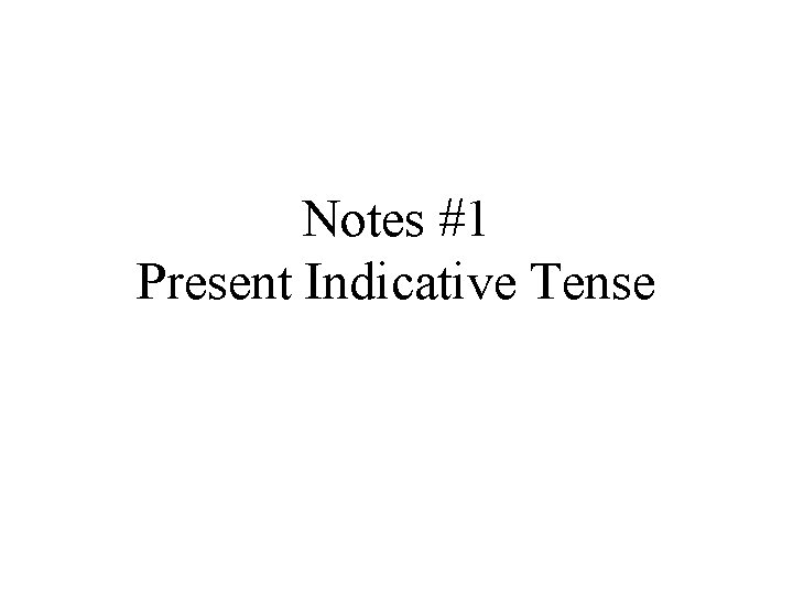 Notes #1 Present Indicative Tense 