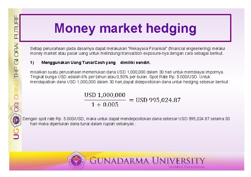 Money market hedging Setiap perusahaan pada dasarnya dapat melakukan “Rekayasa Finansial” (financial engeenering) melalui Money market hedging Setiap perusahaan pada dasarnya dapat melakukan “Rekayasa Finansial” (financial engeenering) melalui
