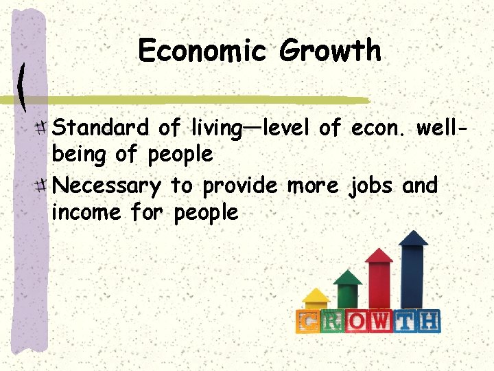 Economic Growth Standard of living—level of econ. wellbeing of people Necessary to provide more